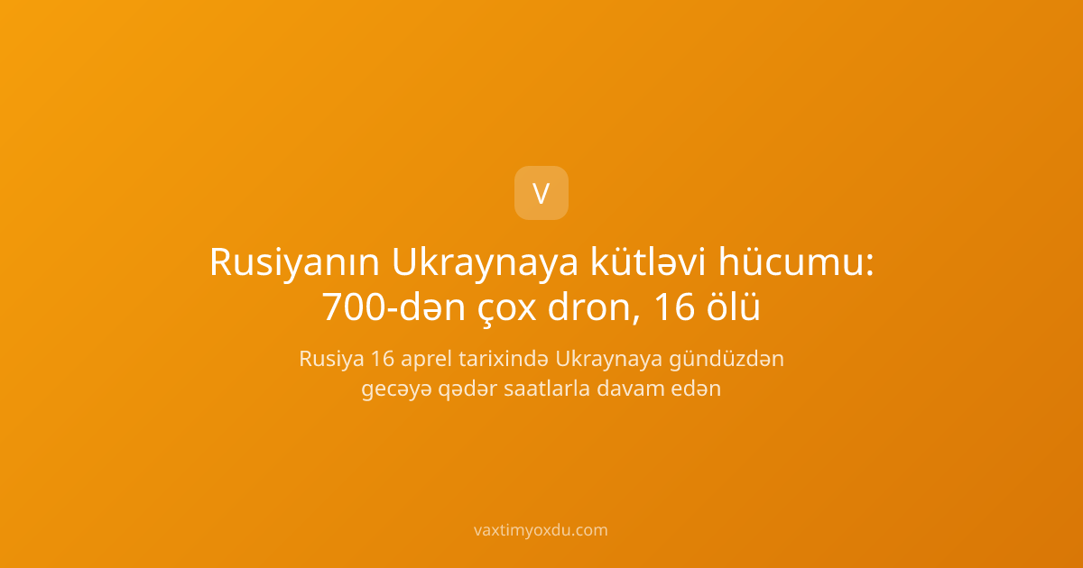 Rusiyanın Ukraynaya kütləvi hücumu: 700-dən çox dron, 16 ölü