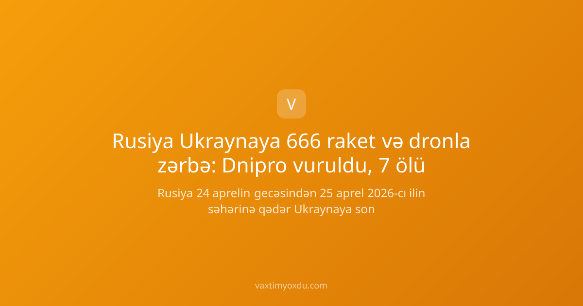 Rusiya Ukraynaya 666 raket və dronla zərbə: Dnipro vuruldu, 7 ölü