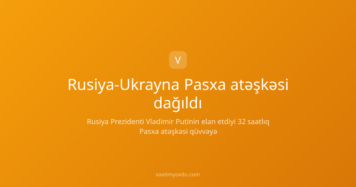 Rusiya-Ukrayna Pasxa atəşkəsi dağıldı