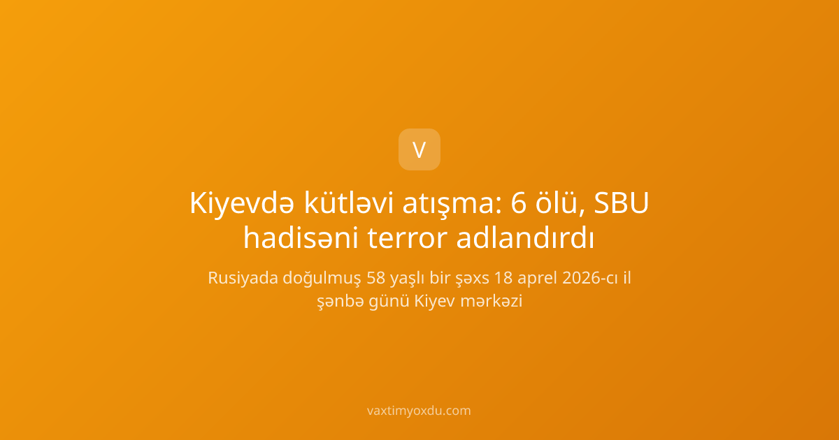 Kiyevdə kütləvi atışma: 6 ölü, SBU hadisəni terror adlandırdı