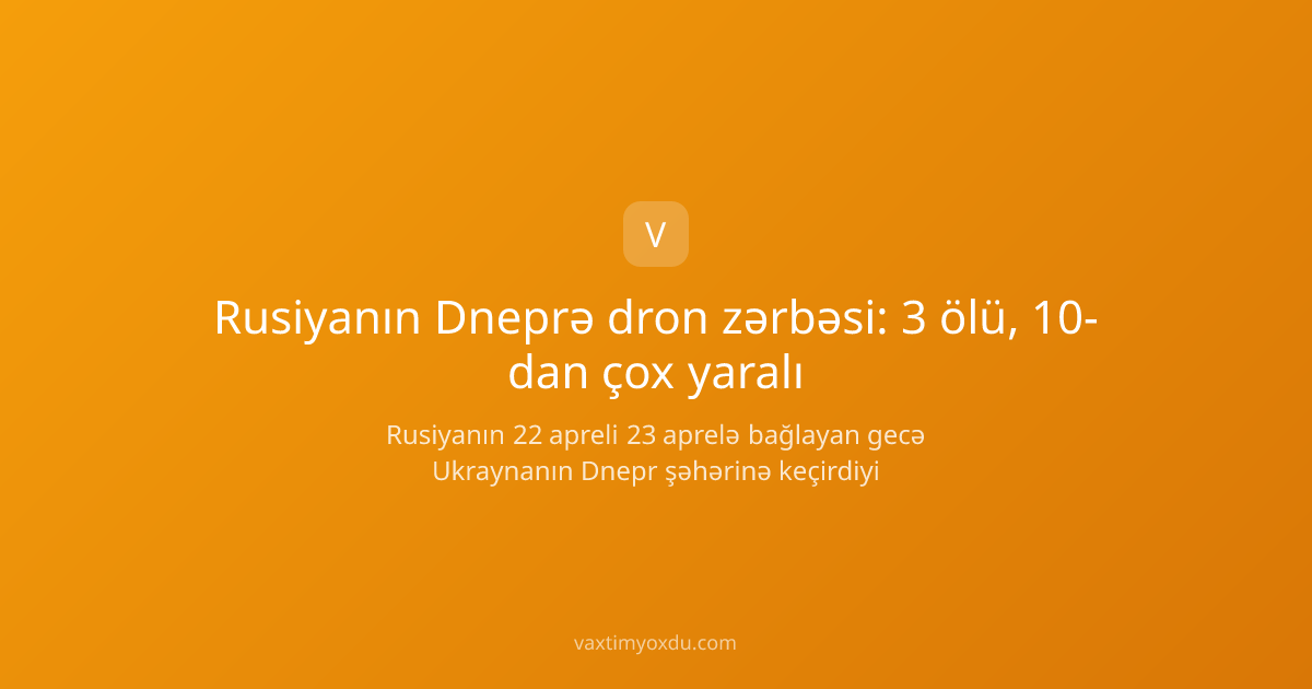 Rusiyanın Dneprə dron zərbəsi: 3 ölü, 10-dan çox yaralı