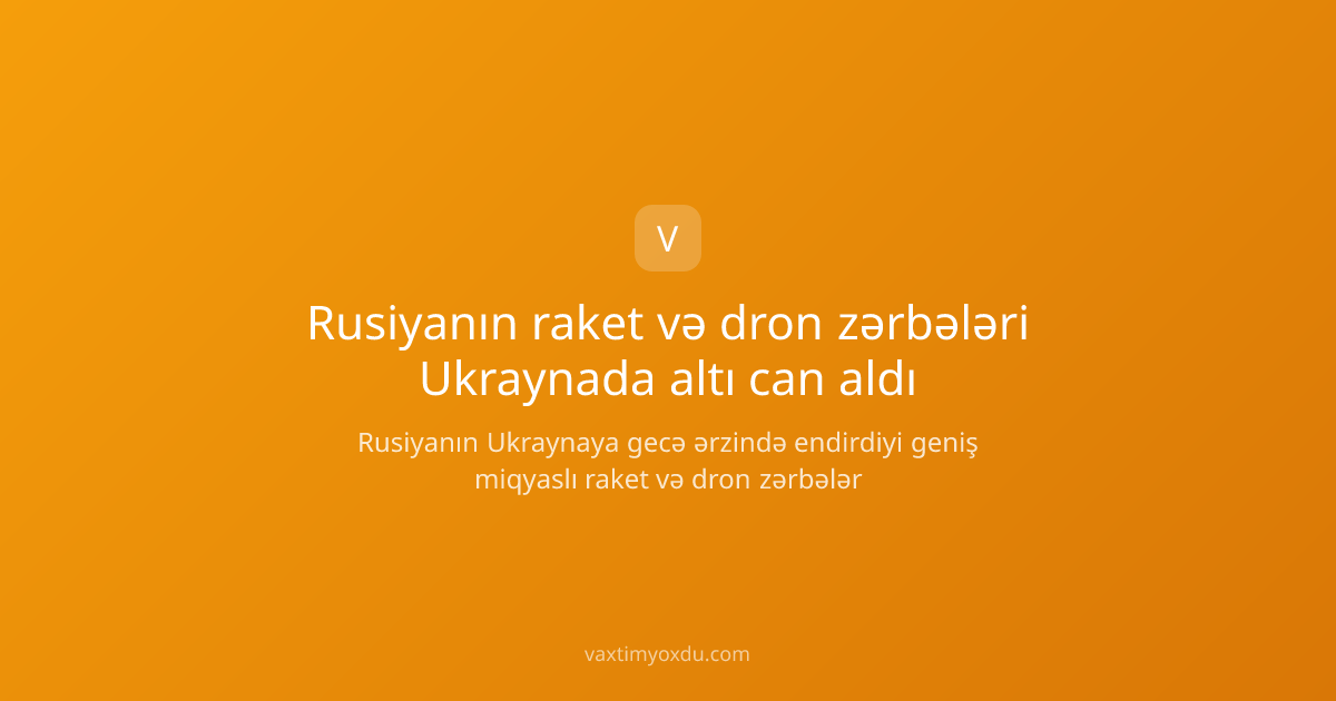 Rusiyanın raket və dron zərbələri Ukraynada altı can aldı