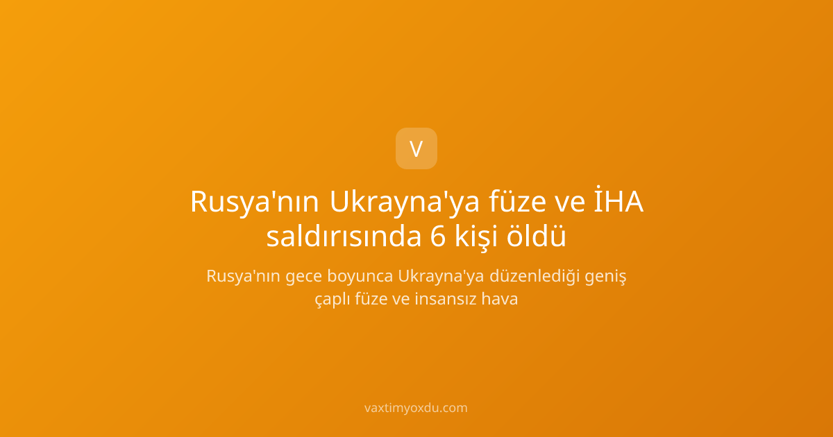 Rusya'nın Ukrayna'ya füze ve İHA saldırısında 6 kişi öldü
