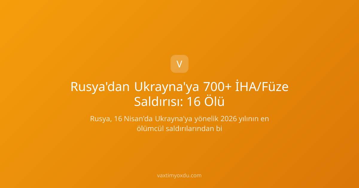 Rusya'dan Ukrayna'ya 700+ İHA/Füze Saldırısı: 16 Ölü