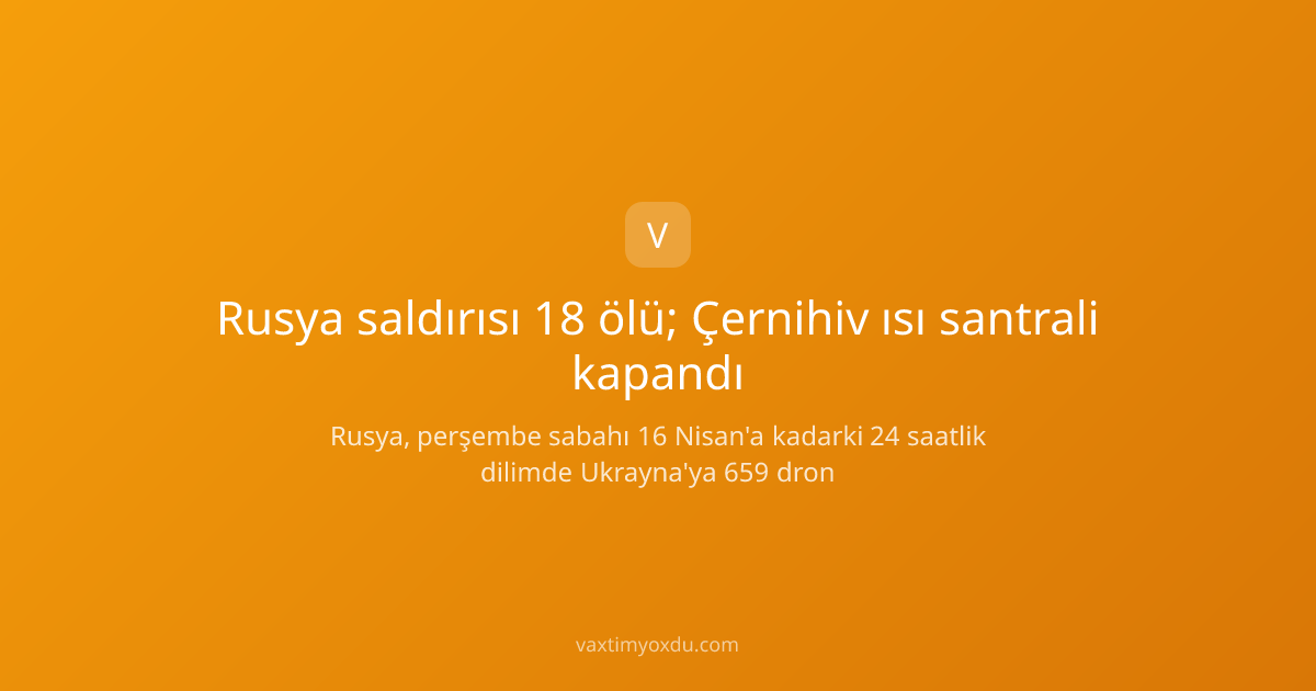Rusya saldırısı 18 ölü; Çernihiv ısı santrali kapandı