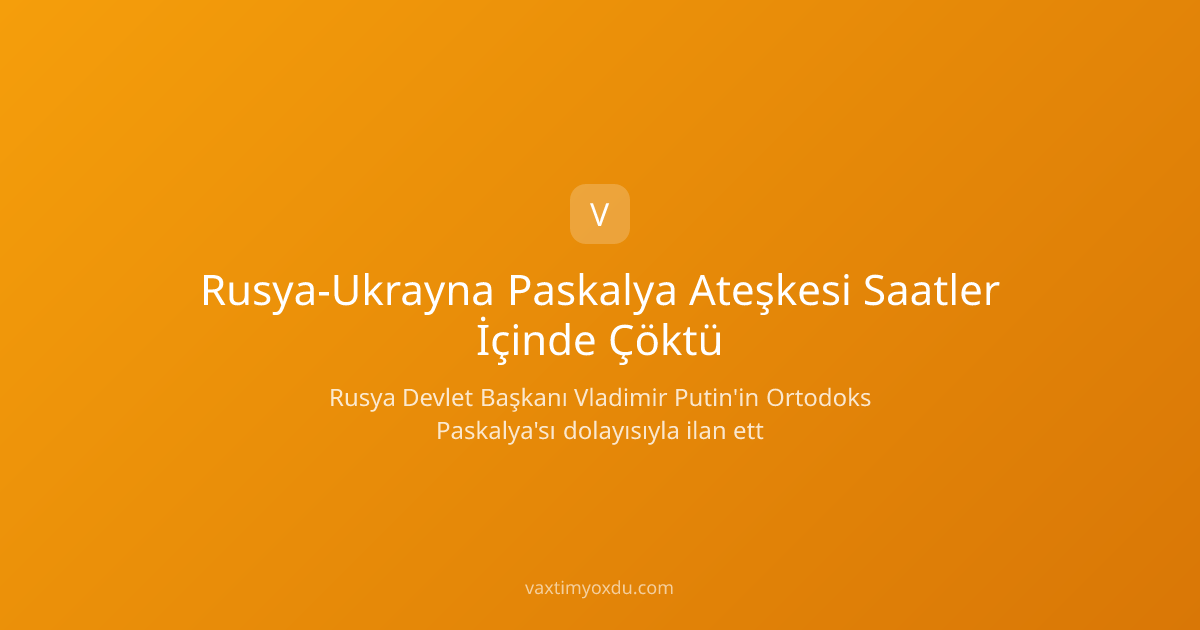 Rusya-Ukrayna Paskalya Ateşkesi Saatler İçinde Çöktü