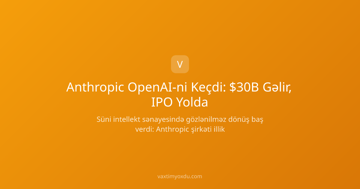 Anthropic OpenAI-ni Keçdi: $30B Gəlir, IPO Yolda