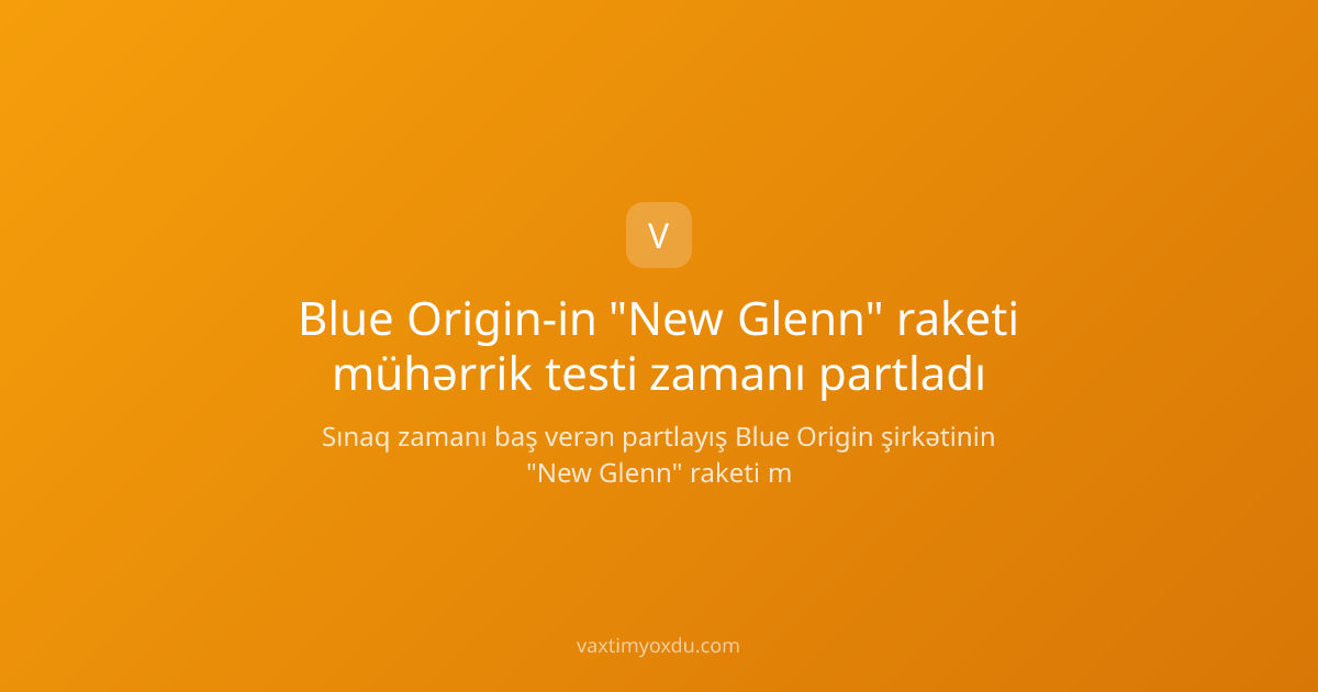Blue Origin-in "New Glenn" raketi mühərrik testi zamanı partladı