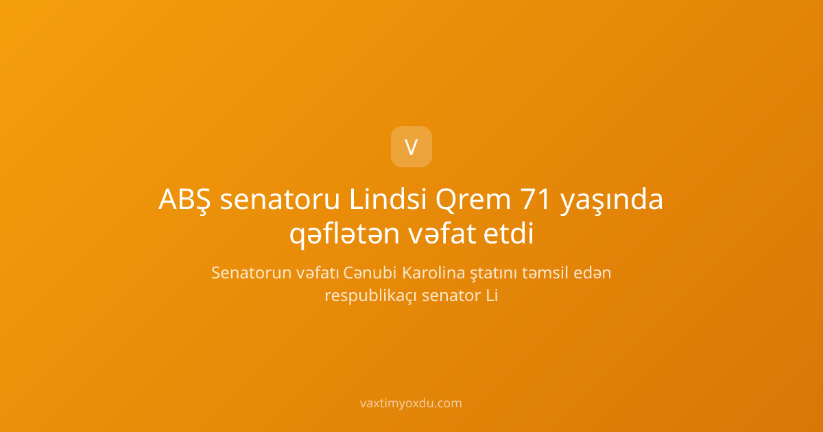 ABŞ senatoru Lindsi Qrem 71 yaşında qəflətən vəfat etdi