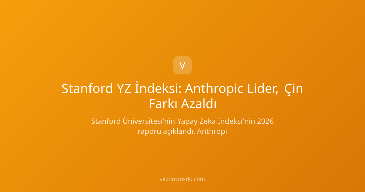 Stanford YZ İndeksi: Anthropic Lider, Çin Farkı Azaldı