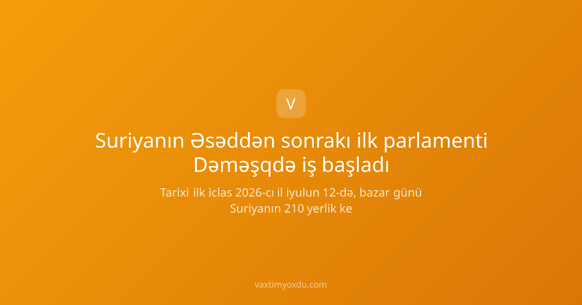Suriyanın Əsəddən sonrakı ilk parlamenti Dəməşqdə iş başladı