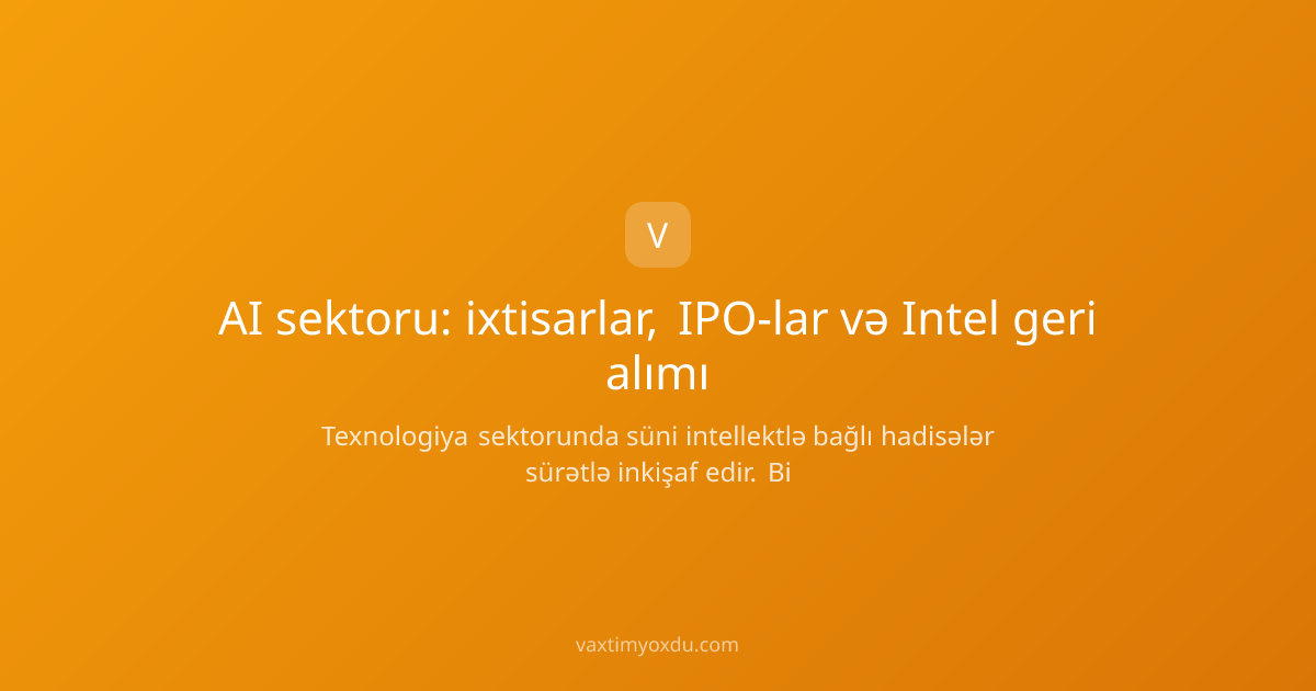 AI sektoru: ixtisarlar, IPO-lar və Intel geri alımı
