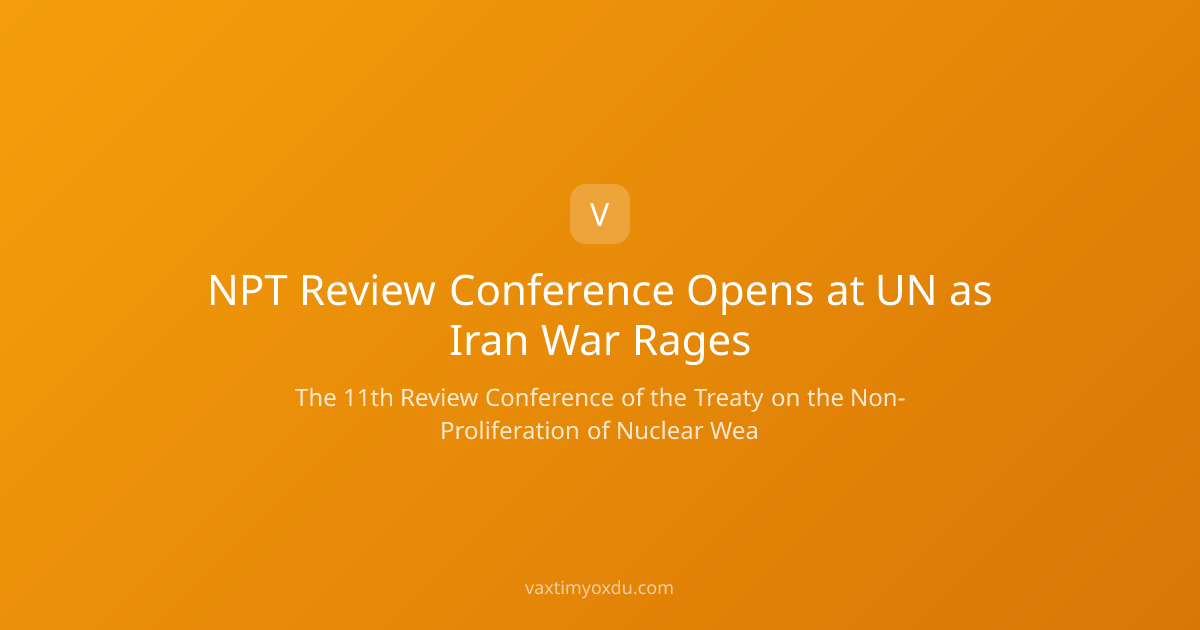 NPT Review Conference Opens at UN as Iran War Rages