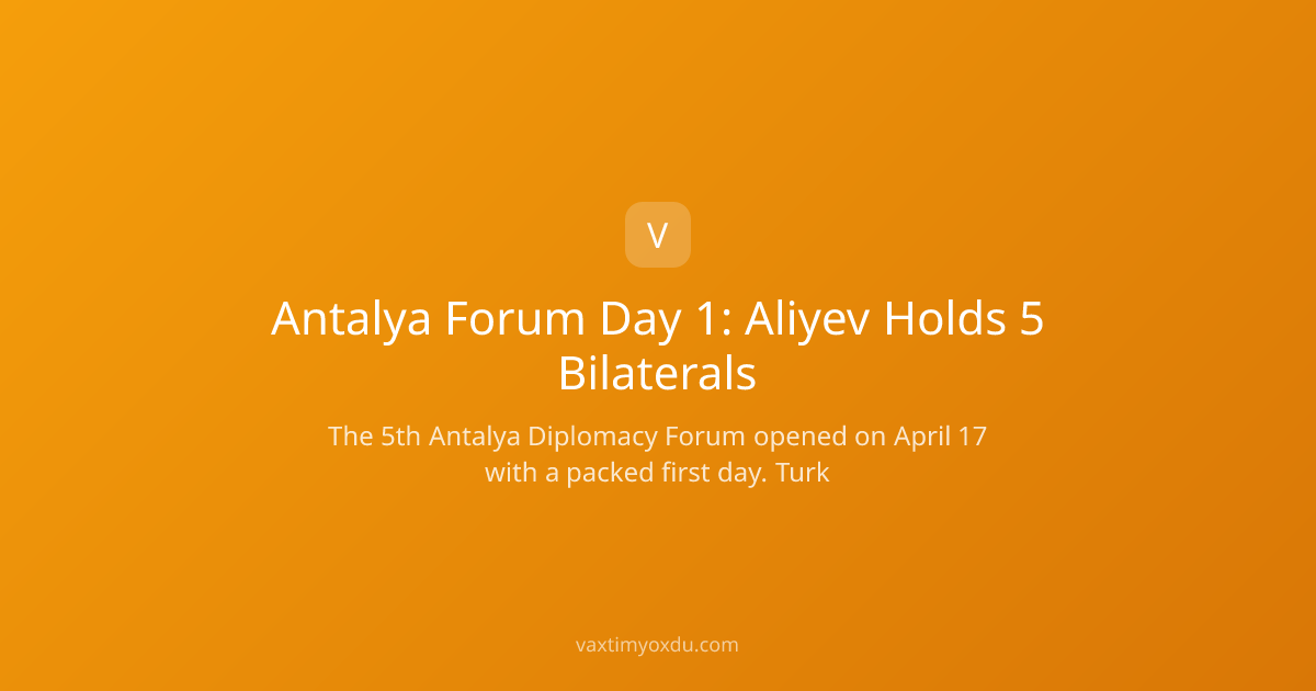Antalya Forum Day 1: Aliyev Holds 5 Bilaterals