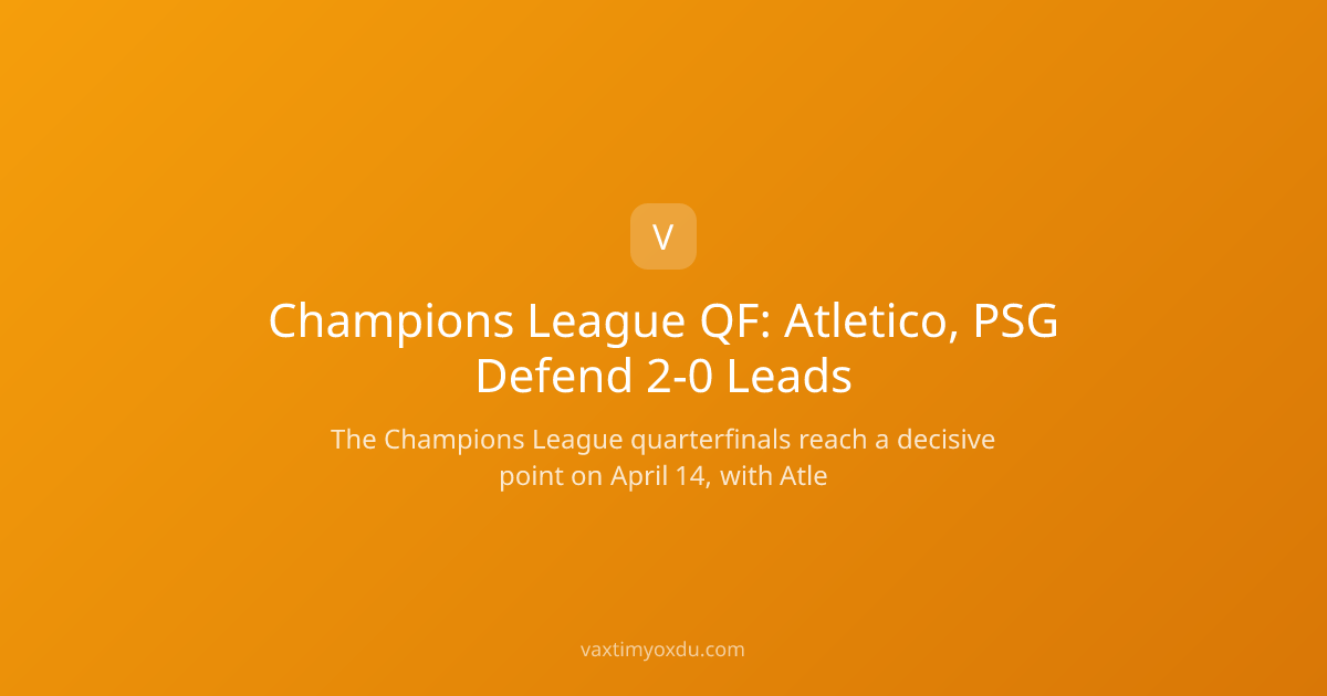 Champions League QF: Atletico, PSG Defend 2-0 Leads
