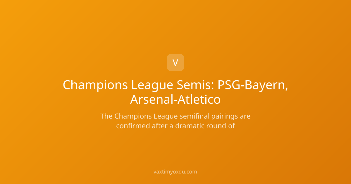 Champions League Semis: PSG-Bayern, Arsenal-Atletico
