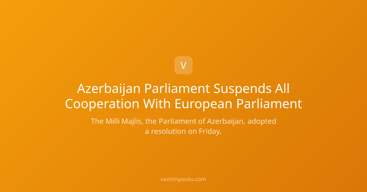 Azerbaijan Parliament Suspends All Cooperation With European Parliament