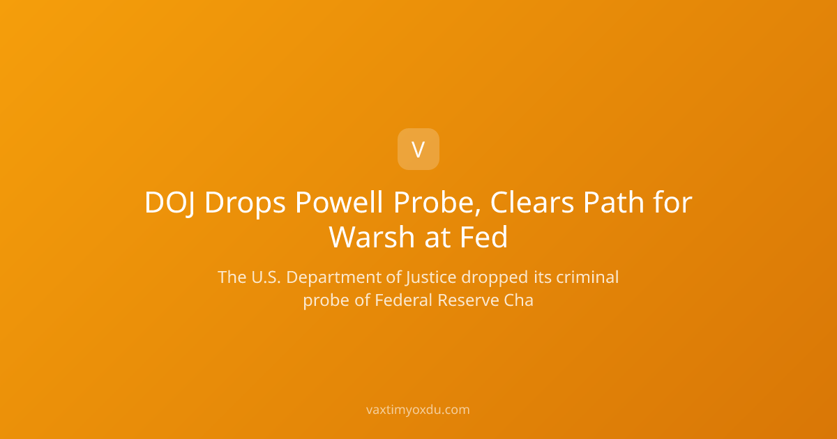DOJ Drops Powell Probe, Clears Path for Warsh at Fed