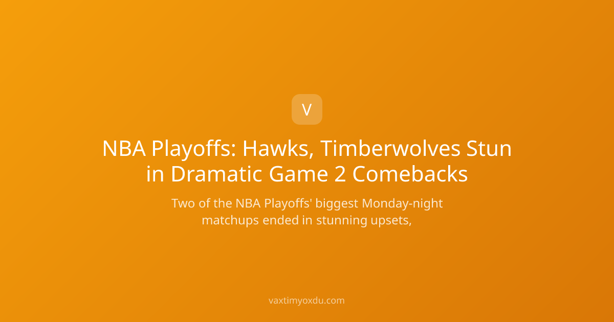 NBA Playoffs: Hawks, Timberwolves Stun in Dramatic Game 2 Comebacks