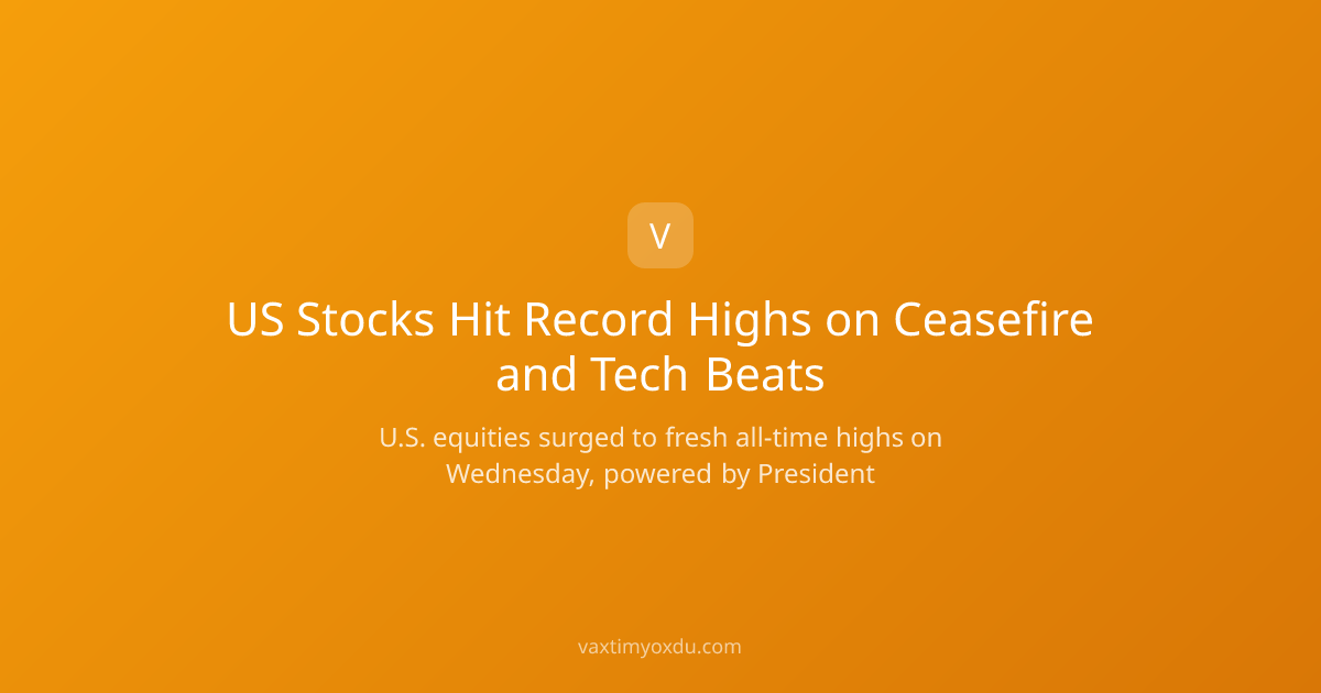 US Stocks Hit Record Highs on Ceasefire and Tech Beats