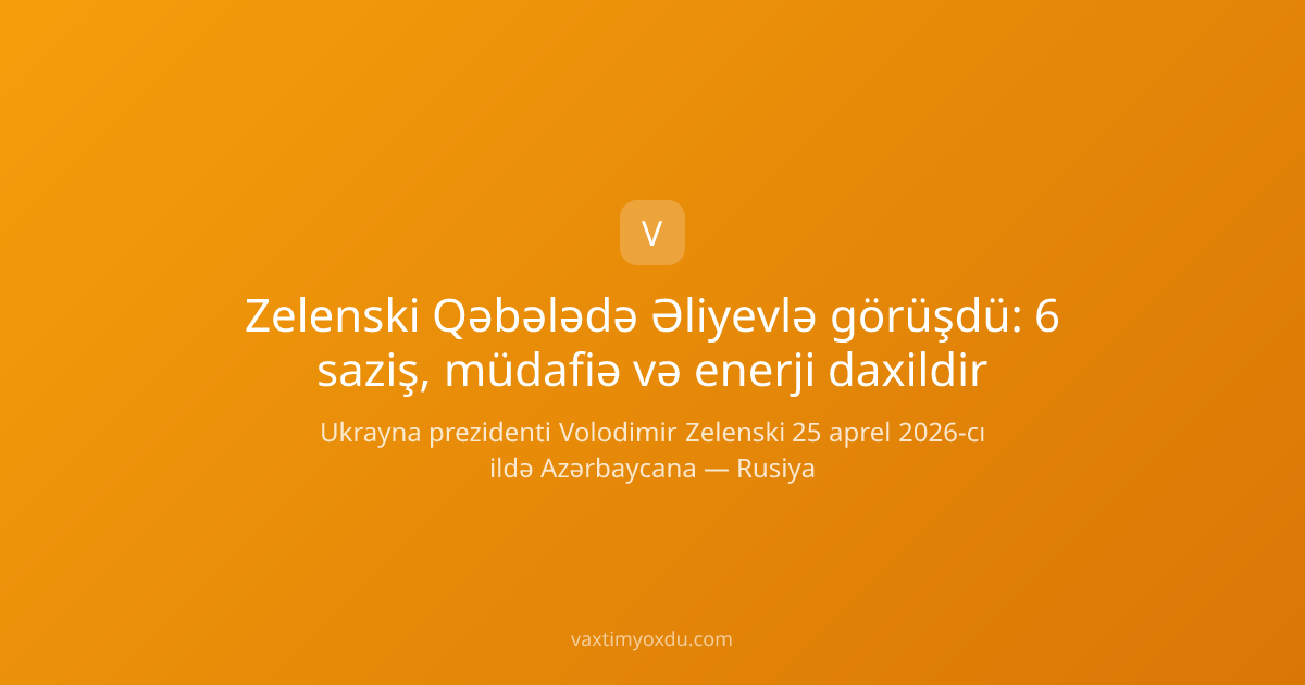 Zelenski Qəbələdə Əliyevlə görüşdü: 6 saziş, müdafiə və enerji daxildir