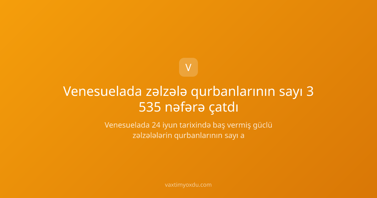 Venesuelada zəlzələ qurbanlarının sayı 3 535 nəfərə çatdı