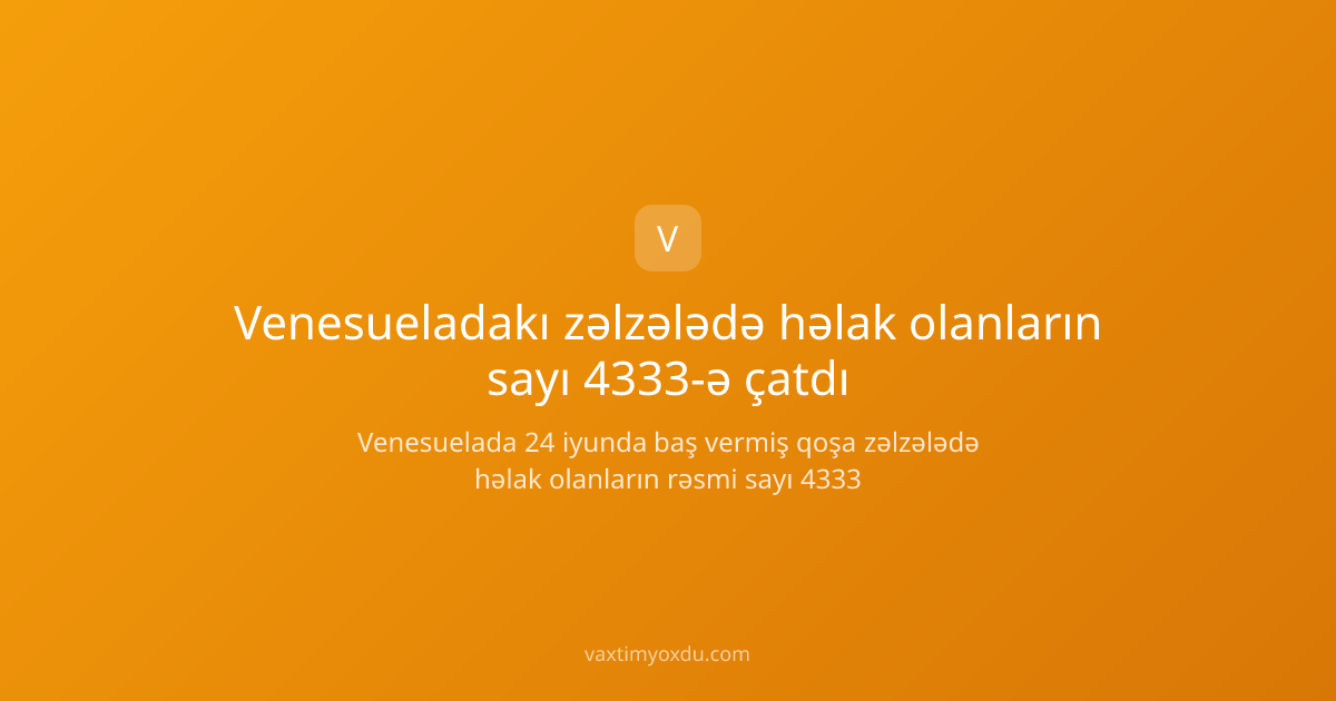 Venesueladakı zəlzələdə həlak olanların sayı 4333-ə çatdı