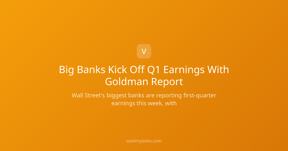 Big Banks Kick Off Q1 Earnings With Goldman Report