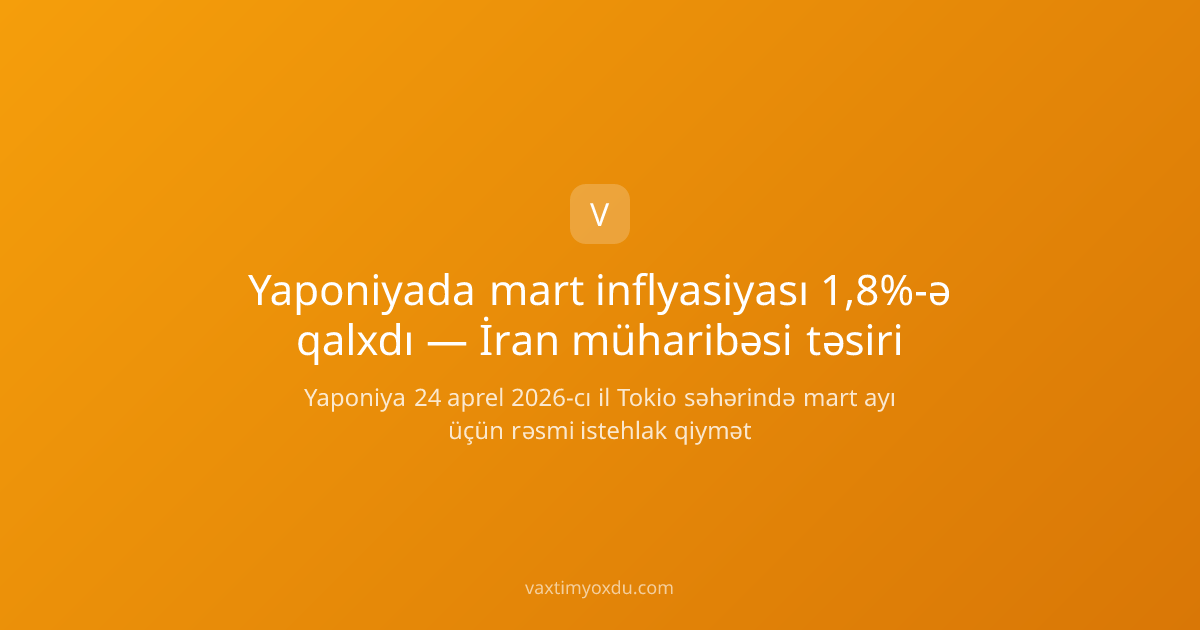 Yaponiyada mart inflyasiyası 1,8%-ə qalxdı — İran müharibəsi təsiri